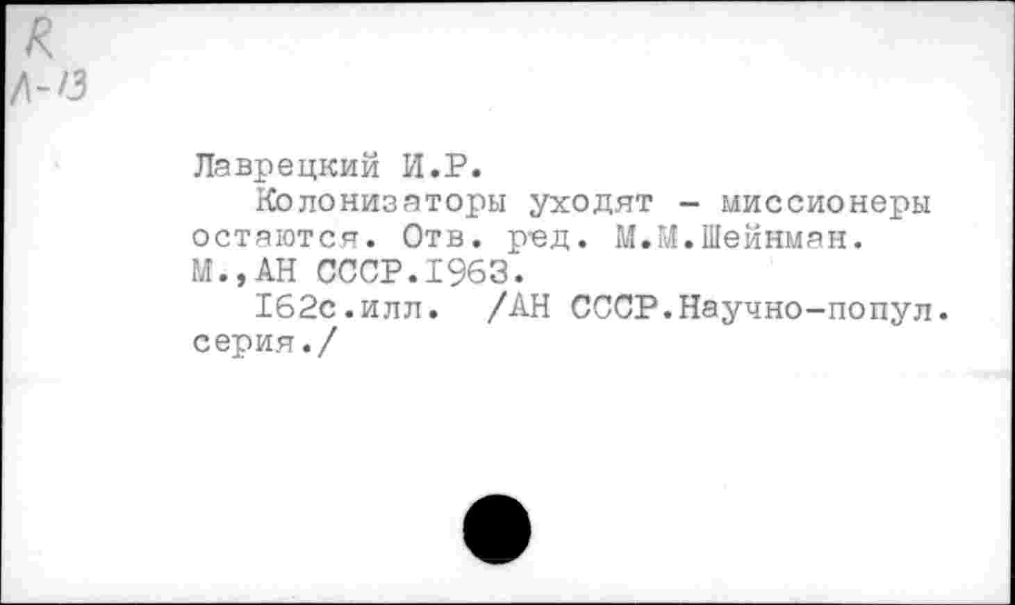 ﻿Лаврецкий И.Р.
Колонизаторы уходят - миссионеры остаются. Отв. ред. М.М.Шейнман. М.,АН СССР.1963.
162с.илл. /АН СССР.Научно-попул. серия./